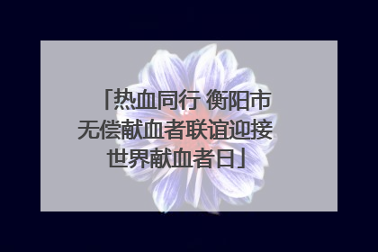 热血同行 衡阳市无偿献血者联谊迎接世界献血者日