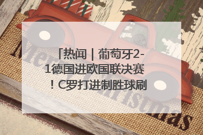 热闻｜葡萄牙2-1德国进欧国联决赛！C罗打进制胜球刷爆3大纪录！