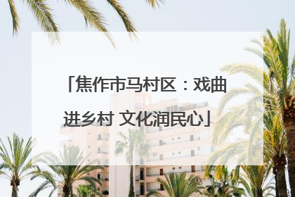 焦作市马村区：戏曲进乡村 文化润民心
