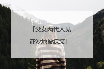 父女两代人见证沙地披绿装