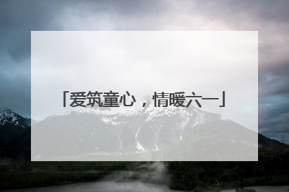 爱筑童心，情暖六一