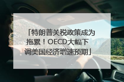 特朗普关税政策成为拖累！OECD大幅下调美国经济增速预期