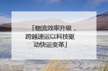 物流效率升级，跨越速运以科技驱动快运变革