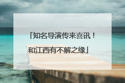 知名导演传来喜讯！和江西有不解之缘