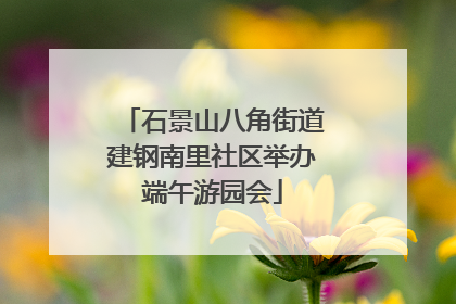 石景山八角街道建钢南里社区举办端午游园会