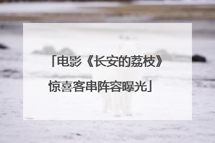 电影《长安的荔枝》惊喜客串阵容曝光