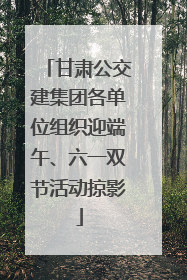 甘肃公交建集团各单位组织迎端午、六一双节活动掠影