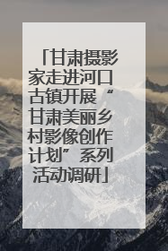 甘肃摄影家走进河口古镇开展“甘肃美丽乡村影像创作计划”系列活动调研