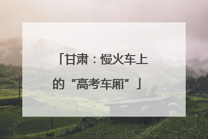 甘肃：慢火车上的“高考车厢”