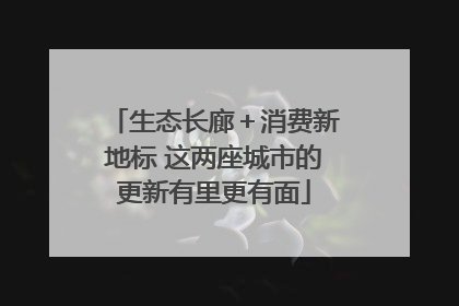 生态长廊＋消费新地标 这两座城市的更新有里更有面