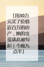 用30万元买了价值近百万的房产，她的贪欲就此被勾起｜今晚九点半