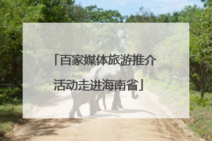 百家媒体旅游推介活动走进海南省