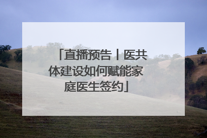 直播预告丨医共体建设如何赋能家庭医生签约