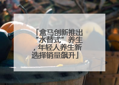 盒马创新推出“水替式”养生，年轻人养生新选择销量飙升