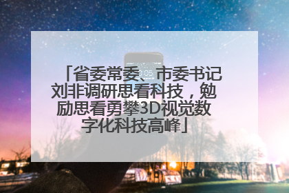 省委常委、市委书记刘非调研思看科技，勉励思看勇攀3D视觉数字化科技高峰