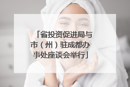 省投资促进局与市（州）驻成都办事处座谈会举行