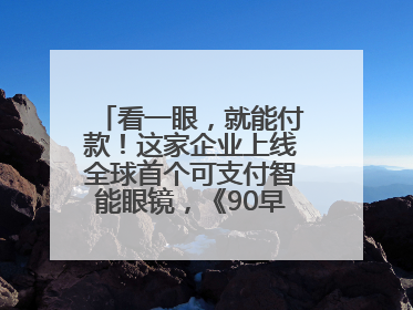 看一眼，就能付款！这家企业上线全球首个可支付智能眼镜，《90早新闻》来了
