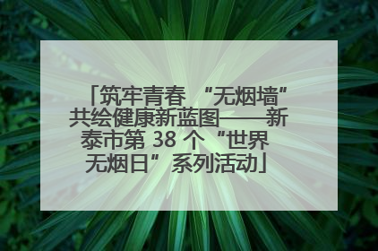 筑牢青春 “无烟墙” 共绘健康新蓝图——新泰市第 38 个“世界无烟日”系列活动