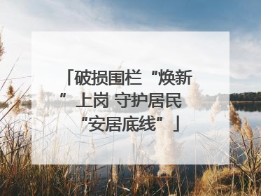 破损围栏“焕新”上岗 守护居民“安居底线”