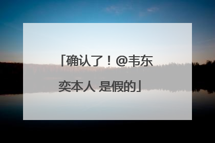 确认了！@韦东奕本人 是假的