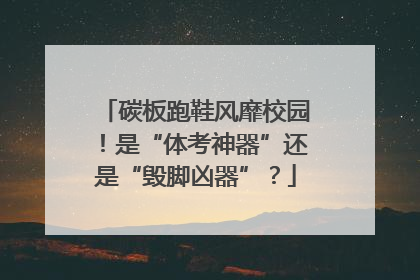 碳板跑鞋风靡校园！是“体考神器”还是“毁脚凶器”？