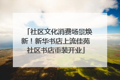 社区文化消费场景焕新！新华书店上流佳苑社区书店重装开业