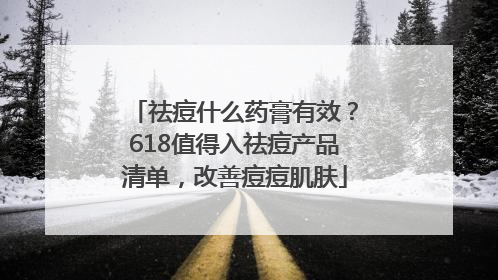 祛痘什么药膏有效？618值得入祛痘产品清单，改善痘痘肌肤