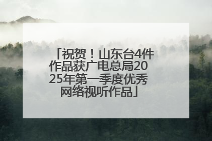 祝贺！山东台4件作品获广电总局2025年第一季度优秀网络视听作品