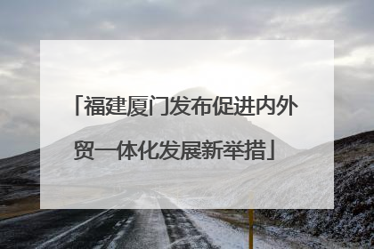 福建厦门发布促进内外贸一体化发展新举措