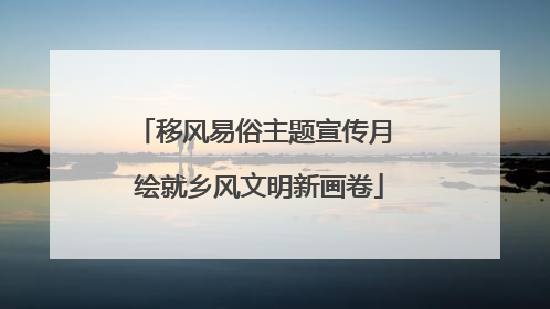 移风易俗主题宣传月 绘就乡风文明新画卷