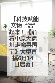 科技赋能文物“活”起来！《沿着中原大遗址走廊寻国宝》大型直播6月14日启幕