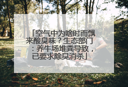 空气中为啥时而飘来酸臭味？生态部门：养牛场堆粪导致，已要求除臭消杀