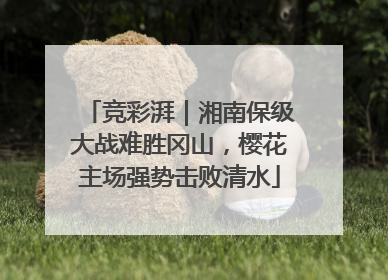 竞彩湃｜湘南保级大战难胜冈山，樱花主场强势击败清水