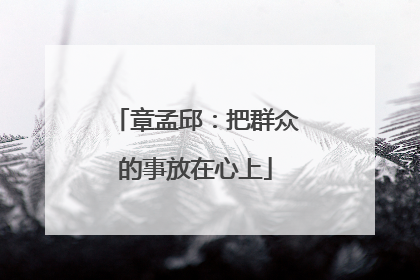 章孟邱：把群众的事放在心上