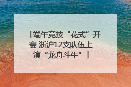 端午竞技“花式”开赛 浙沪12支队伍上演“龙舟斗牛”