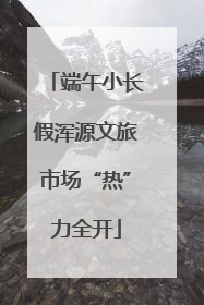 端午小长假浑源文旅市场“热”力全开