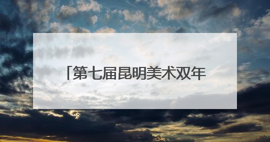 第七届昆明美术双年展：140余幅作品展现多元艺术思辨