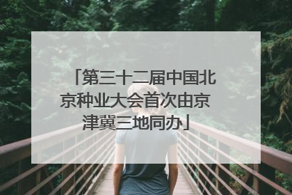 第三十二届中国北京种业大会首次由京津冀三地同办