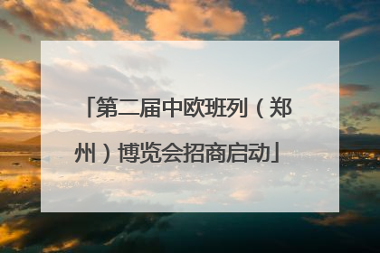 第二届中欧班列（郑州）博览会招商启动