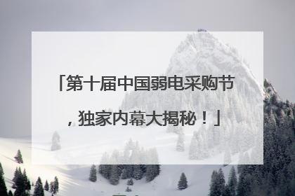 第十届中国弱电采购节,独家内幕大揭秘!