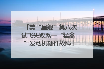 美“星舰”第八次试飞失败系一“猛禽”发动机硬件故障