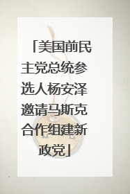 美国前民主党总统参选人杨安泽邀请马斯克合作组建新政党