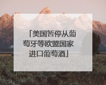 美国暂停从葡萄牙等欧盟国家进口葡萄酒