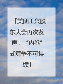 美团王兴股东大会再次发声：“内卷”式竞争不可持续