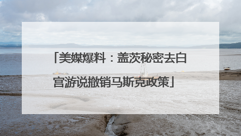 美媒爆料：盖茨秘密去白宫游说撤销马斯克政策