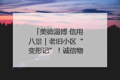 美德淄博 信用八景｜老旧小区“变形记”！诚信物业焐热居民心窝