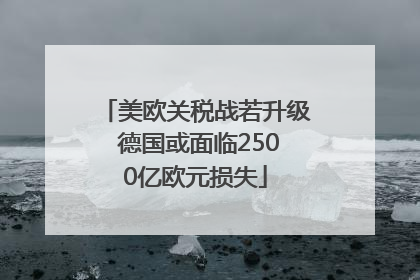 美欧关税战若升级 德国或面临2500亿欧元损失