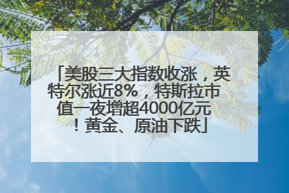 美股三大指数收涨，英特尔涨近8%，特斯拉市值一夜增超4000亿元！黄金、原油下跌