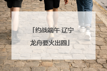 约战端午 辽宁龙舟要火出圈
