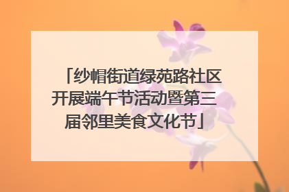 纱帽街道绿苑路社区开展端午节活动暨第三届邻里美食文化节